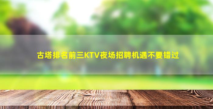 古塔排名前三KTV夜场招聘机遇不要错过